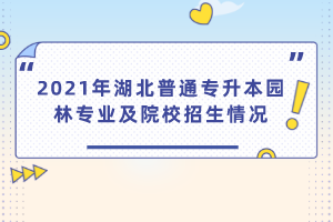 2021年湖北普通專升本園林專業(yè)及院校招生情況