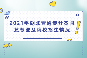 2021年湖北普通專升本園藝專業(yè)及院校招生情況