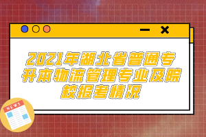 2021年湖北省普通專升本物流管理專業(yè)及院校報(bào)考情況