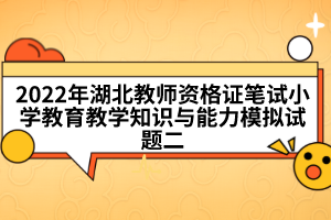 2022年湖北教師資格證筆試小學(xué)教育教學(xué)知識與能力模擬試題二