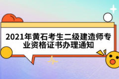 2021年黃石考生二級建造師專業(yè)資格證書辦理通知