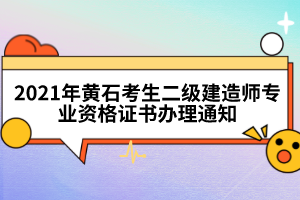 2021年黃石考生二級(jí)建造師專業(yè)資格證書辦理通知