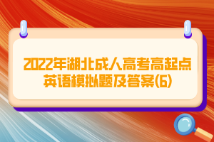 2022年湖北成人高考高起點(diǎn)英語模擬題及答案(6)