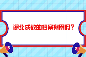 湖北成教的檔案有用嗎？