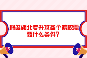 報(bào)名湖北專升本各個(gè)院校需要什么條件？