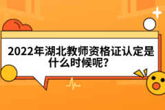 2022年湖北教師資格證認(rèn)定是什么時(shí)候呢？