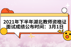 2021年下半年湖北教師資格證面試成績公布時間：3月1日