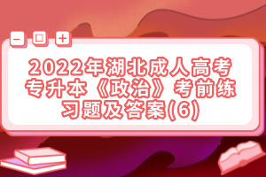 2022年湖北成人高考專升本《政治》考前練習(xí)題及答案(6)