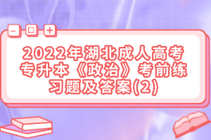 2022年湖北成人高考專升本《政治》考前練習(xí)題及答案(2)