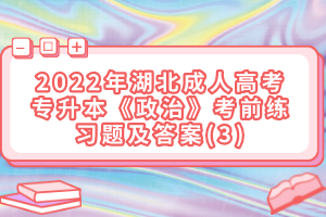 2022年湖北成人高考專升本《政治》考前練習(xí)題及答案(3)