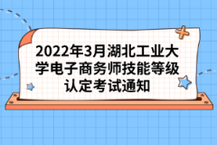 2022年3月湖北工業(yè)大學(xué)電子商務(wù)師技能等級認(rèn)定考試通知