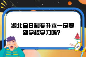 湖北全日制專升本一定要到學校學習嗎？