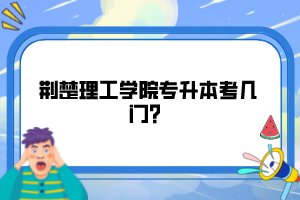 荊楚理工學院專升本考幾門？