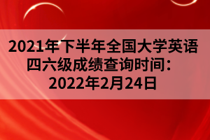 2021年下半年全國(guó)大學(xué)英語(yǔ)四六級(jí)成績(jī)查詢時(shí)間：2022年2月24日