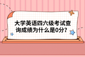 大學(xué)英語四六級考試查詢成績?yōu)槭裁词?分？