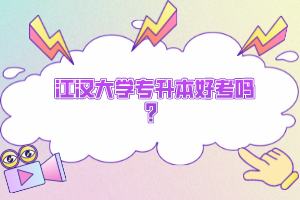 江漢大學(xué)專升本好考嗎？