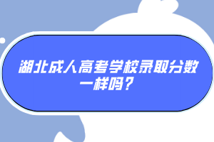 湖北成人高考學(xué)校錄取分?jǐn)?shù)一樣嗎？