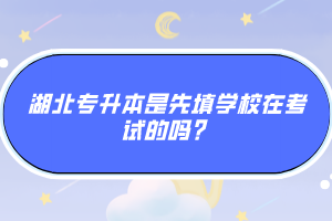 湖北專升本是先填學校在考試的嗎？