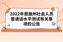 2022年恩施州社會(huì)人員普通話水平測(cè)試有關(guān)事項(xiàng)的公告