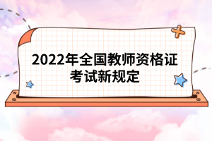 2022年全國教師資格證考試新規(guī)定