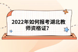 2022年如何報(bào)考湖北教師資格證？