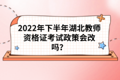 2022年下半年湖北教師資格證考試政策會改嗎？