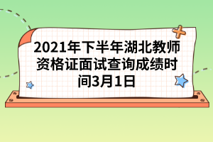 2021年下半年湖北教師資格證面試查詢成績(jī)時(shí)間3月1日