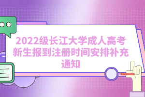 2022級長江大學(xué)成人高考新生報到注冊時間安排補充通知