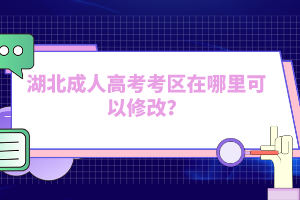 湖北成人高考考區(qū)在哪里可以修改？