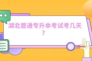 湖北普通專升本考試考幾天？