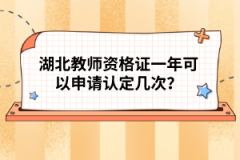 湖北教師資格證一年可以申請認定幾次？