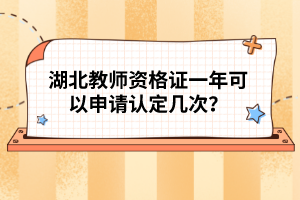 湖北教師資格證一年可以申請認(rèn)定幾次？