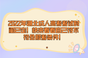 2022年湖北成人高考考試時(shí)間已定！快來看看自己符不符合報(bào)考條件！