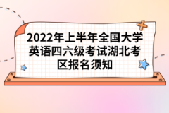 2022年上半年全國大學(xué)英語四六級考試湖北考區(qū)報(bào)名須知