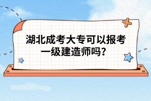 湖北成考大?？梢詧?bào)考一級(jí)建造師嗎？