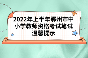 2022年上半年鄂州市中小學教師資格考試筆試溫馨提示