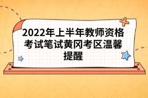 2022年上半年教師資格考試筆試黃岡考區(qū)溫馨提醒