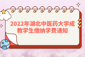 2022年湖北中醫(yī)藥大學(xué)成教學(xué)生繳納學(xué)費通知