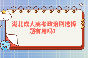 湖北成人高考政治刷選擇題有用嗎？