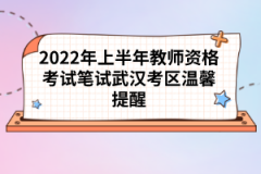 2022年上半年教師資格考試筆試武漢考區(qū)溫馨提醒