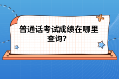 普通話考試成績在哪里查詢？