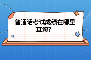 普通話考試成績在哪里查詢？