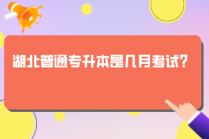 湖北普通專升本是幾月考試？