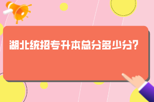 湖北統(tǒng)招專升本總分多少分？