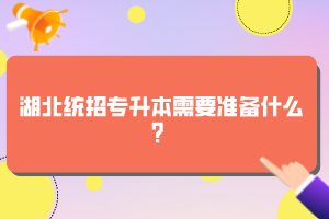 湖北統(tǒng)招專(zhuān)升本需要準(zhǔn)備什么？