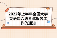 2022年上半年全國大學(xué)英語四六級考試報名工作的通知