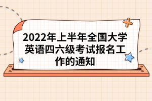 2022年上半年全國大學(xué)英語四六級考試報名工作的通知