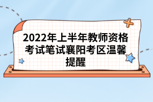 2022年上半年教師資格考試筆試襄陽考區(qū)溫馨提醒