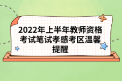 2022年上半年教師資格考試筆試孝感考區(qū)溫馨提醒