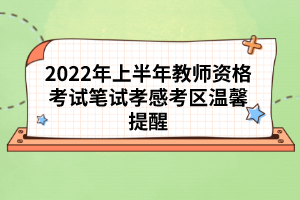 2022年上半年教師資格考試筆試孝感考區(qū)溫馨提醒